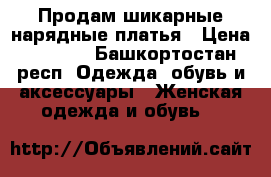 Продам шикарные нарядные платья › Цена ­ 1 000 - Башкортостан респ. Одежда, обувь и аксессуары » Женская одежда и обувь   